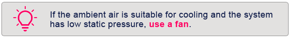 If the ambient air is suitable for cooling and the system has low static pressure, use a fan.